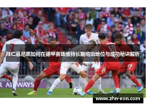 拜仁慕尼黑如何在德甲赛场维持长期统治地位与成功秘诀解析