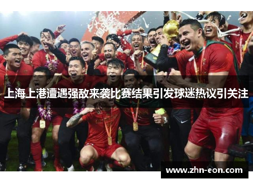 上海上港遭遇强敌来袭比赛结果引发球迷热议引关注