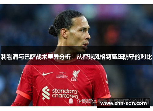 利物浦与巴萨战术差异分析：从控球风格到高压防守的对比