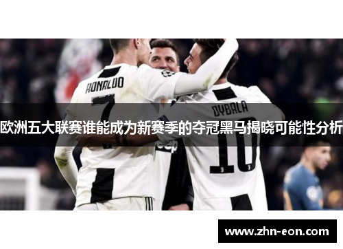 欧洲五大联赛谁能成为新赛季的夺冠黑马揭晓可能性分析
