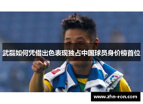 武磊如何凭借出色表现独占中国球员身价榜首位