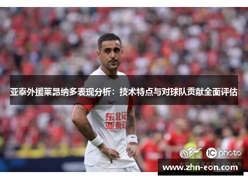 亚泰外援莱昂纳多表现分析：技术特点与对球队贡献全面评估