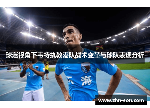 球迷视角下韦特执教港队战术变革与球队表现分析