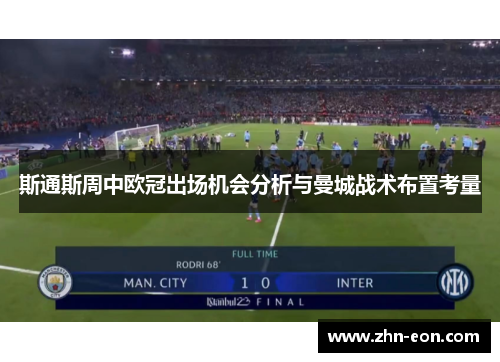 斯通斯周中欧冠出场机会分析与曼城战术布置考量