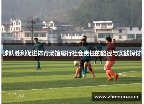 球队胜利促进体育场馆履行社会责任的路径与实践探讨