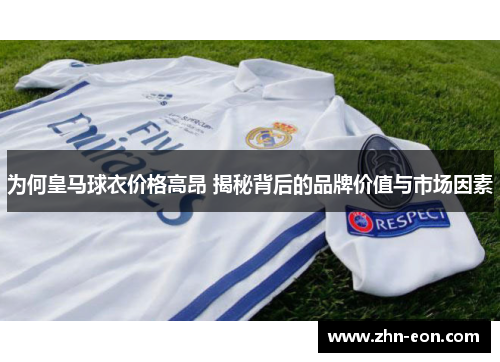 为何皇马球衣价格高昂 揭秘背后的品牌价值与市场因素