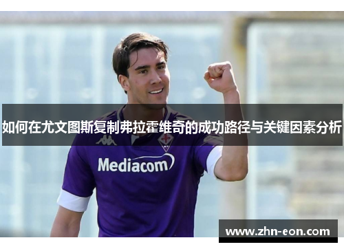 如何在尤文图斯复制弗拉霍维奇的成功路径与关键因素分析