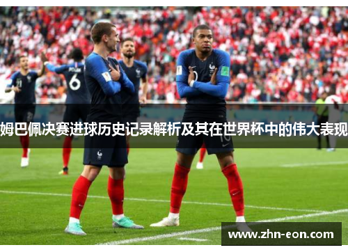 姆巴佩决赛进球历史记录解析及其在世界杯中的伟大表现
